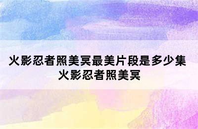 火影忍者照美冥最美片段是多少集 火影忍者照美冥